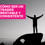 Cómo ser un trader rentable y consistente