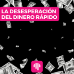 La desesperación del dinero rápido