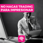 No hagas trading para impresionar